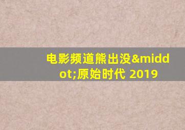 电影频道熊出没·原始时代 2019